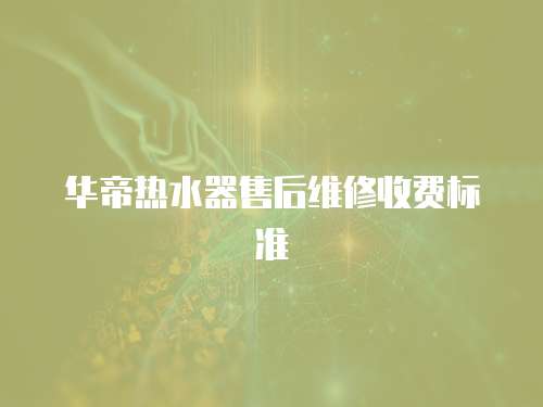 華帝熱水器售后維修收費標準