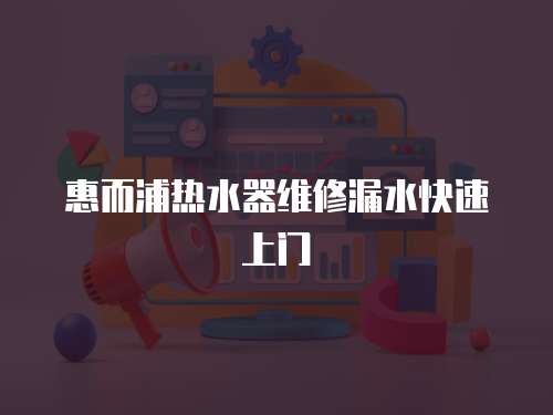 惠而浦熱水器維修漏水快速上門