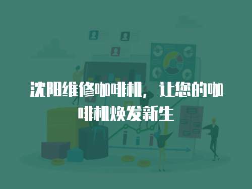 沈陽維修咖啡機，讓您的咖啡機煥發新生