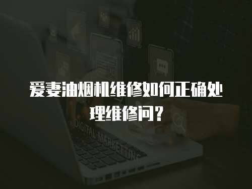 愛妻油煙機維修如何正確處理維修問？