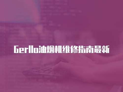 Gerllo油煙機(jī)維修指南最新