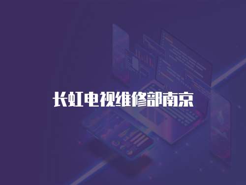 長虹電視維修部南京