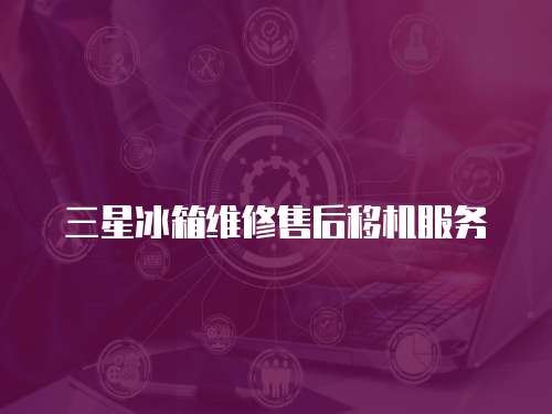 三星冰箱維修售后移機服務