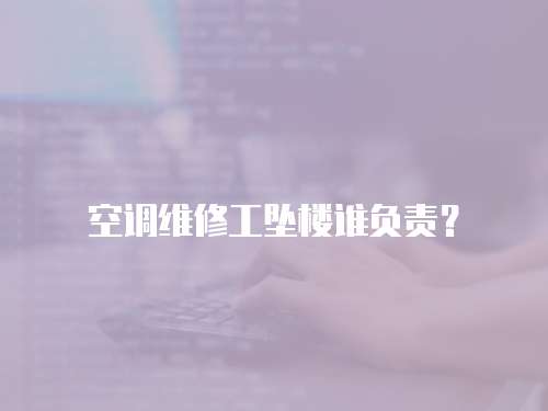 空調維修工墜樓誰負責？