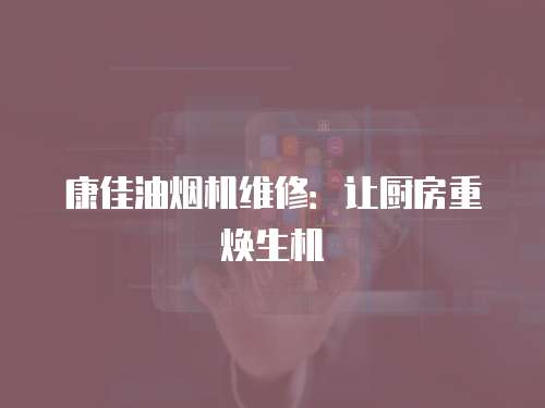 康佳油煙機維修：讓廚房重?zé)ㄉ鷻C