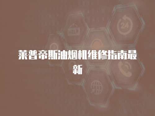 萊普帝斯油煙機(jī)維修指南最新