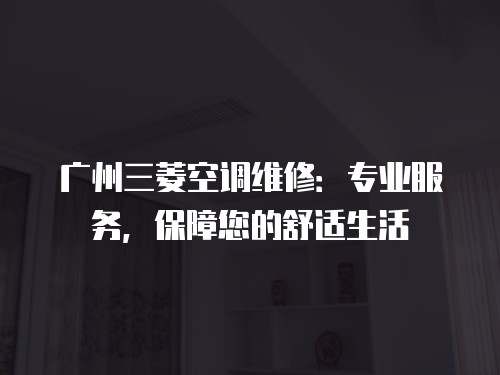 廣州三菱空調(diào)維修：專業(yè)服務(wù)，保障您的舒適生活