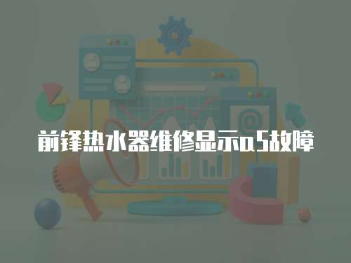 前鋒熱水器維修顯示a5故障
