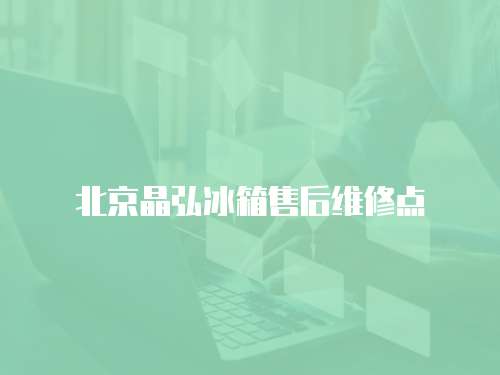 北京晶弘冰箱售后維修點(diǎn)