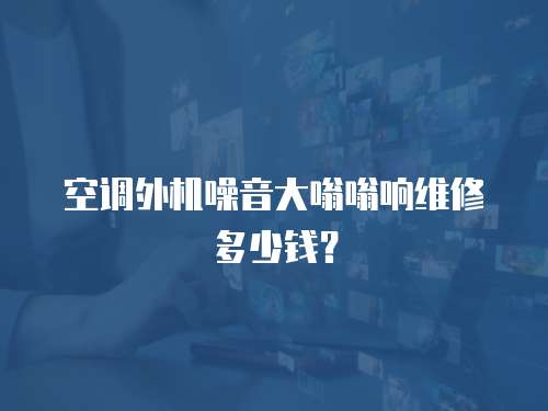 空調外機噪音大嗡嗡響維修多少錢？