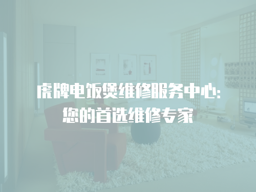 虎牌電飯煲維修服務(wù)中心：您的首選維修專家