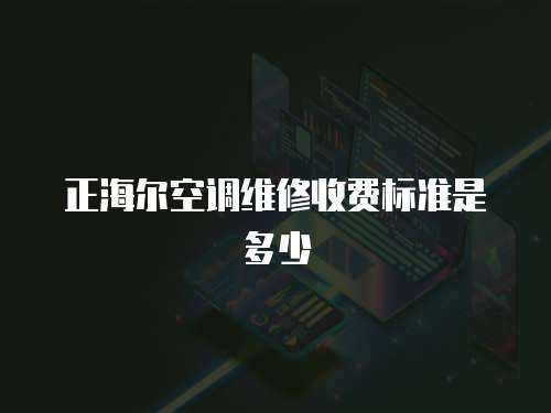 正海爾空調(diào)維修收費(fèi)標(biāo)準(zhǔn)是多少