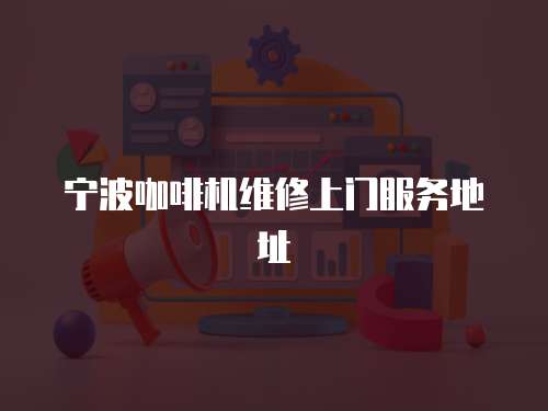 寧波咖啡機維修上門服務地址
