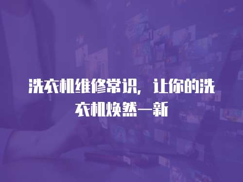 洗衣機(jī)維修常識(shí)，讓你的洗衣機(jī)煥然一新