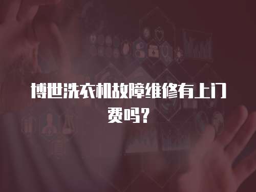 博世洗衣機故障維修有上門費嗎？