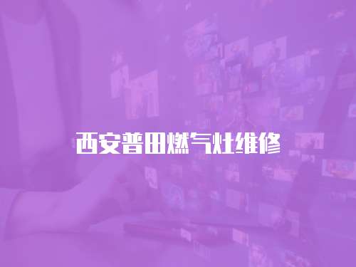 西安普田燃?xì)庠罹S修