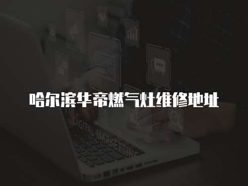 哈爾濱華帝燃?xì)庠罹S修地址
