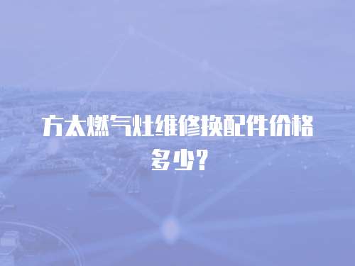 方太燃氣灶維修換配件價格多少？