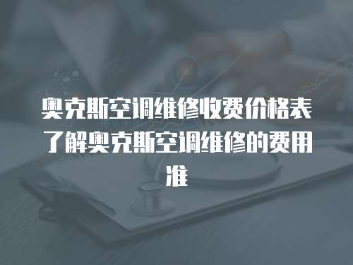 奧克斯空調(diào)維修收費(fèi)價(jià)格表了解奧克斯空調(diào)維修的費(fèi)用準(zhǔn)