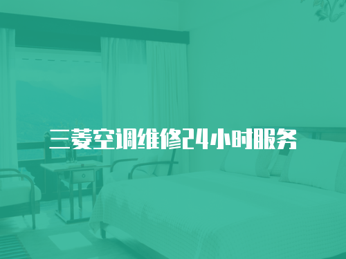 三菱空調(diào)維修24小時服務