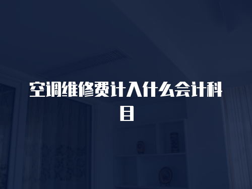 空調(diào)維修費(fèi)計(jì)入什么會計(jì)科目