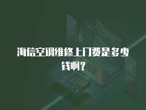 海信空調維修上門費是多少錢??？