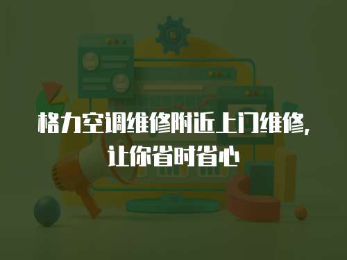 格力空調(diào)維修附近上門維修，讓你省時省心