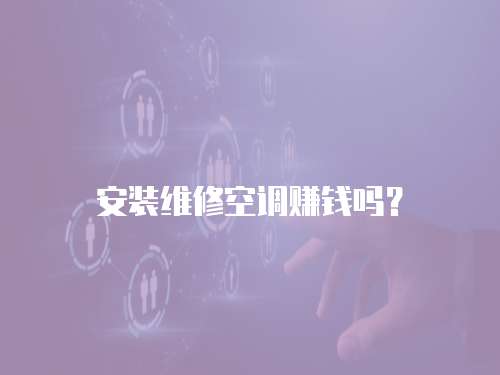 安裝維修空調(diào)賺錢嗎？