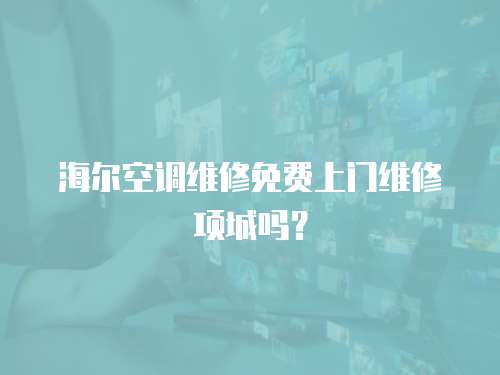 海爾空調維修免費上門維修項城嗎？