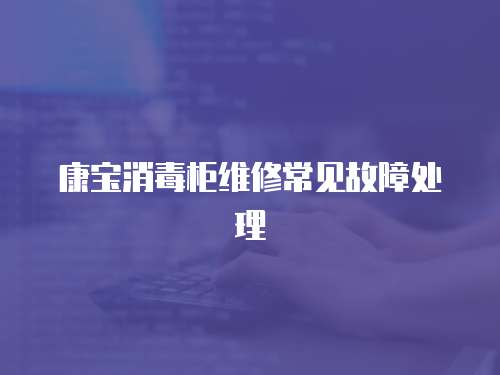 康寶消毒柜維修常見故障處理