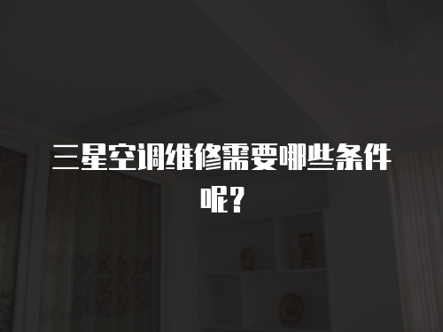 三星空調(diào)維修需要哪些條件呢？