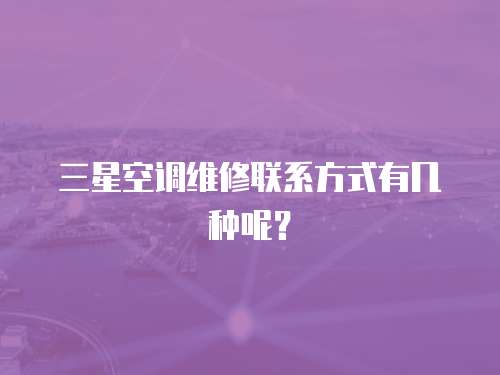 三星空調(diào)維修聯(lián)系方式有幾種呢？