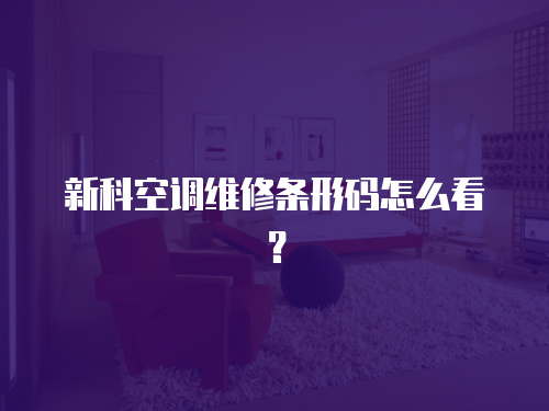 新科空調維修條形碼怎么看？