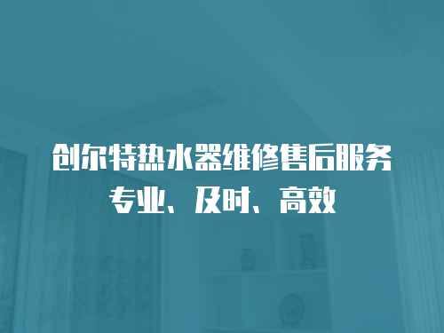 創爾特熱水器維修售后服務專業、及時、高效