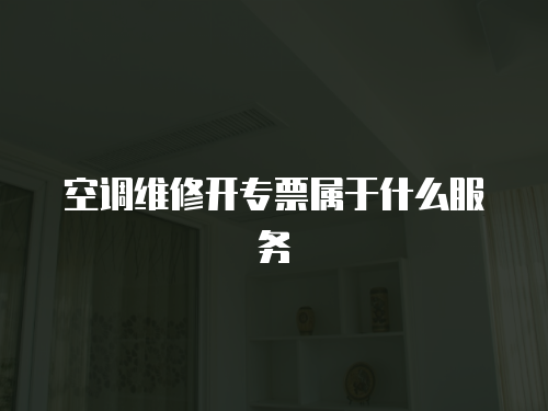 空調維修開專票屬于什么服務