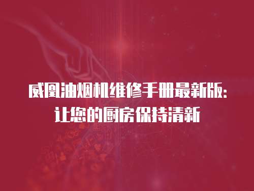 威凰油煙機(jī)維修手冊最新版：讓您的廚房保持清新