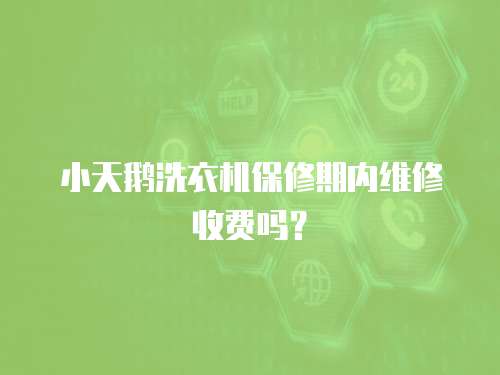 小天鵝洗衣機保修期內維修收費嗎？