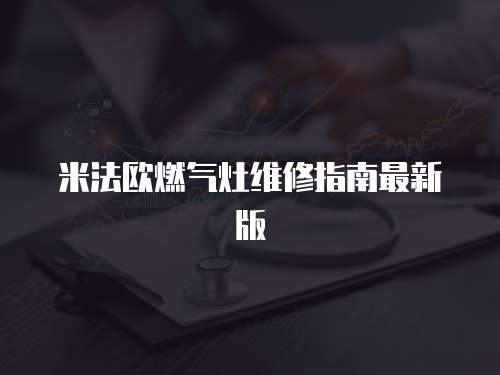 米法歐燃?xì)庠罹S修指南最新版
