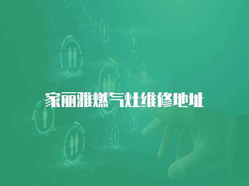 家麗雅燃?xì)庠罹S修地址