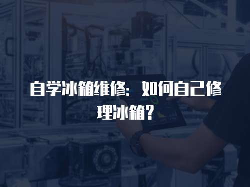 自學(xué)冰箱維修：如何自己修理冰箱？