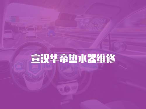 宣漢華帝熱水器維修