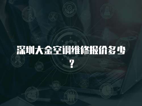深圳大金空調維修報價多少？