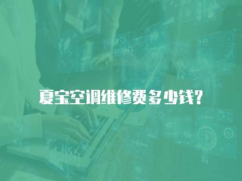 夏寶空調維修費多少錢？
