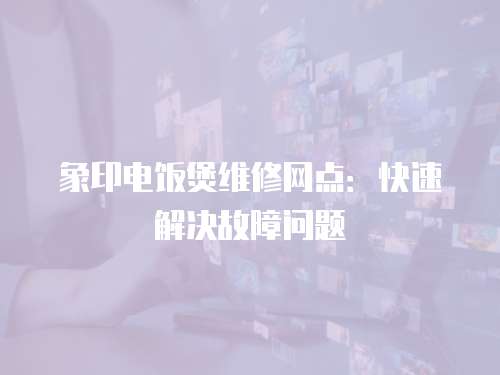 象印電飯煲維修網點：快速解決故障問題