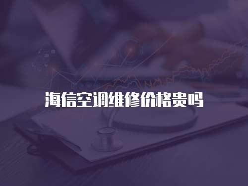 海信空調維修價格貴嗎