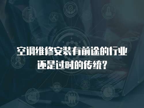 空調維修安裝有前途的行業(yè)還是過時的傳統(tǒng)？
