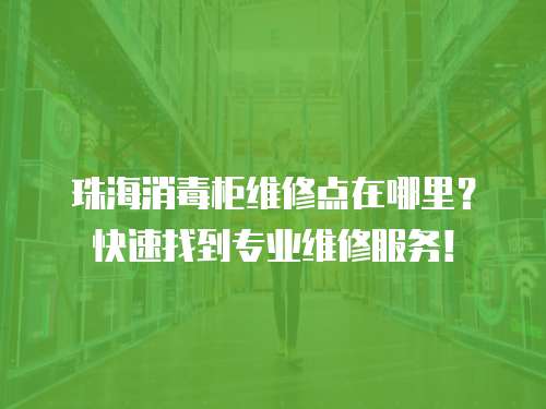 珠海消毒柜維修點在哪里？快速找到專業(yè)維修服務！