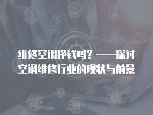 維修空調(diào)掙錢(qián)嗎？——探討空調(diào)維修行業(yè)的現(xiàn)狀與前景