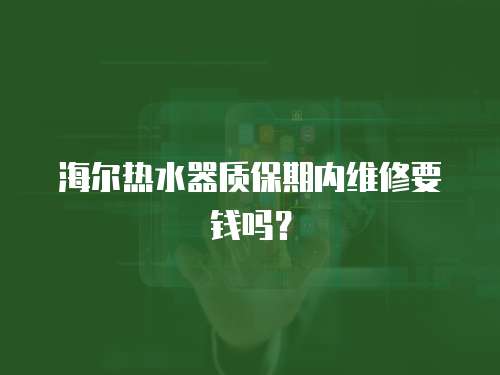 海爾熱水器質(zhì)保期內(nèi)維修要錢嗎？