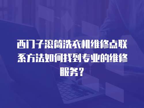西門子滾筒洗衣機(jī)維修點(diǎn)聯(lián)系方法如何找到專業(yè)的維修服務(wù)？
